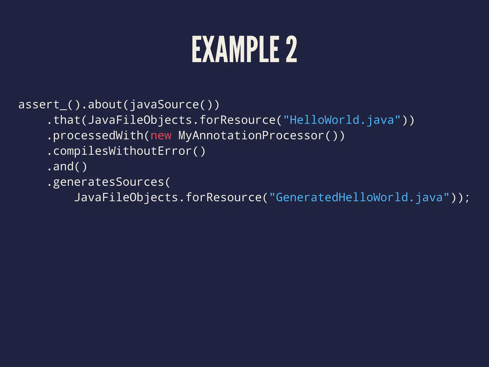 EXAMPLE 2
assert_().about(javaSource())
.that(JavaFileObjects.forResource("HelloWorld.java"))
.processedWith(new MyAnnotationProcessor())
.compilesWithoutError()
.and()
.generatesSources(
JavaFileObjects.forResource("GeneratedHelloWorld.java"));
 