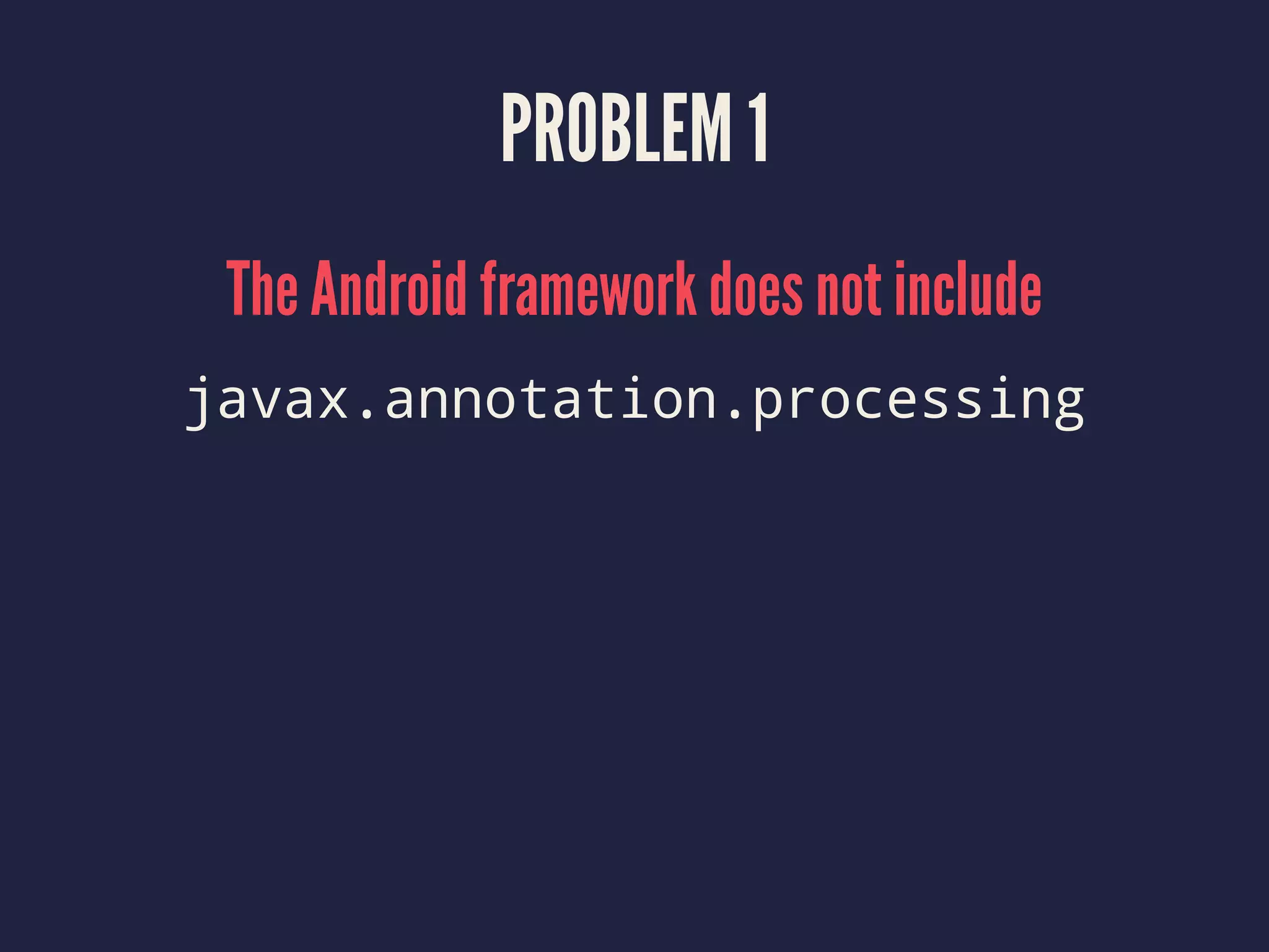PROBLEM 1
The Android framework does not include
javax.annotation.processing
 