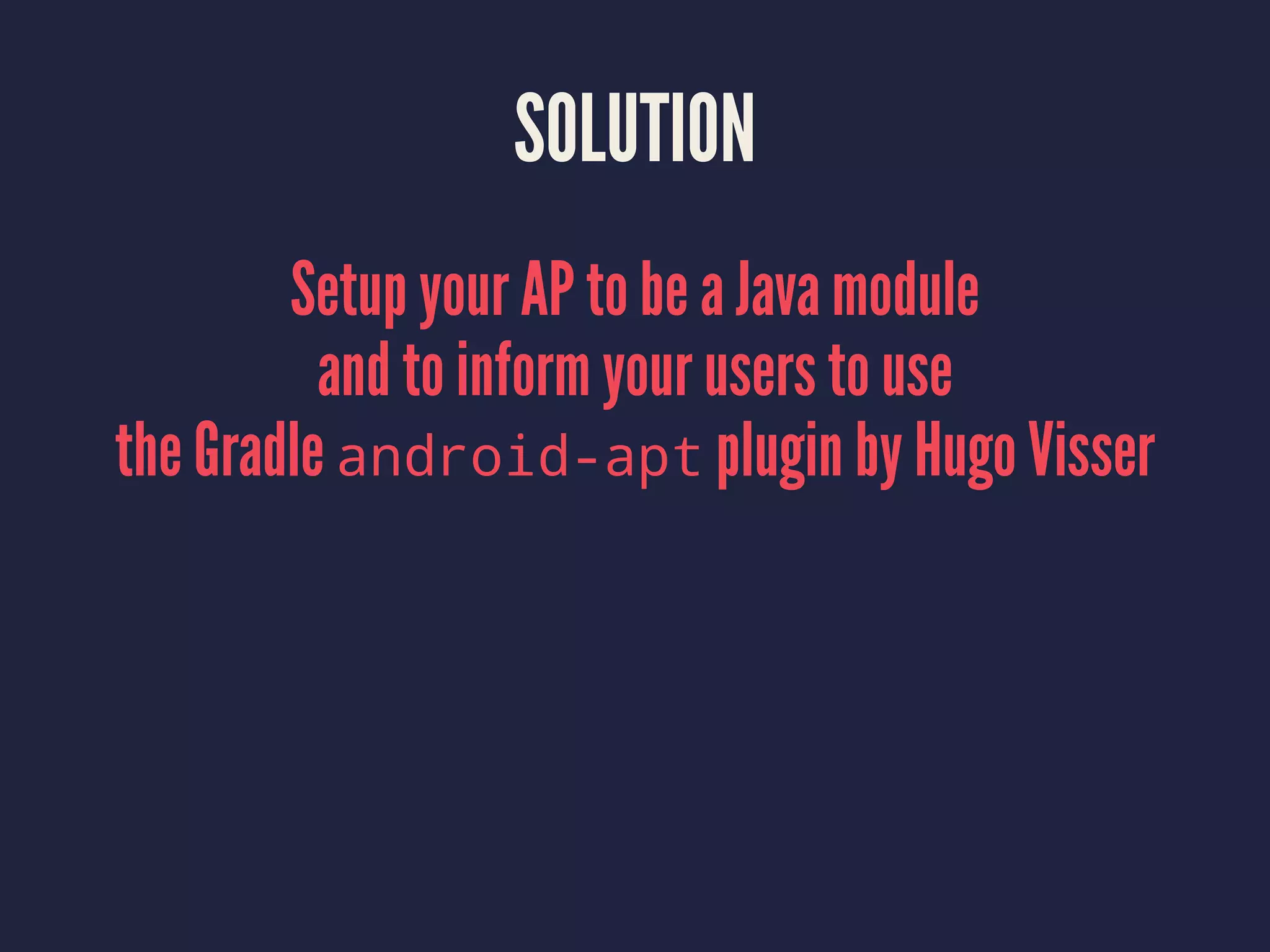 SOLUTION
Setup your AP to be a Java module
and to inform your users to use
the Gradle android-apt plugin by Hugo Visser
 