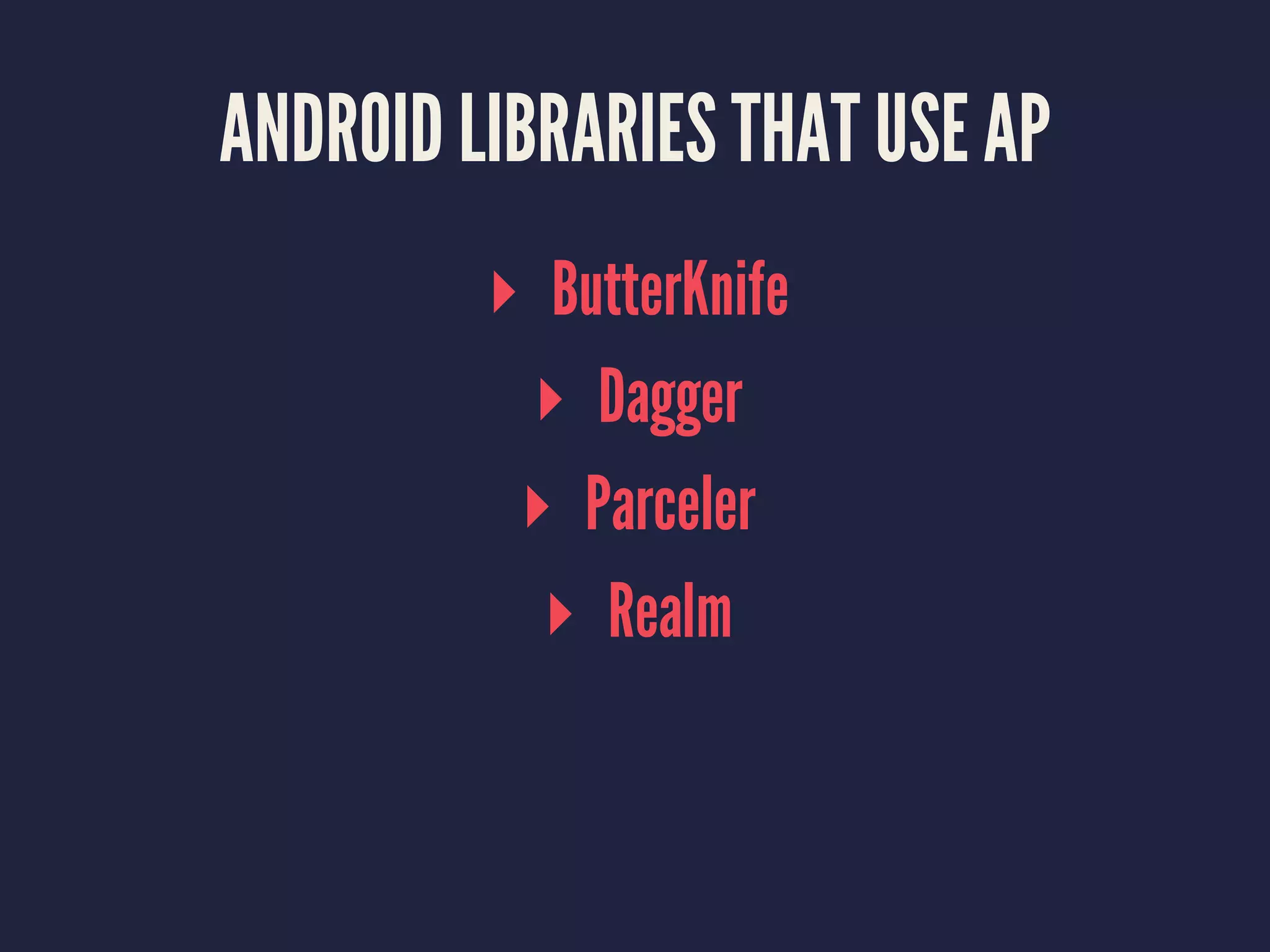 ANDROID LIBRARIES THAT USE AP
▸ ButterKnife
▸ Dagger
▸ Parceler
▸ Realm
 