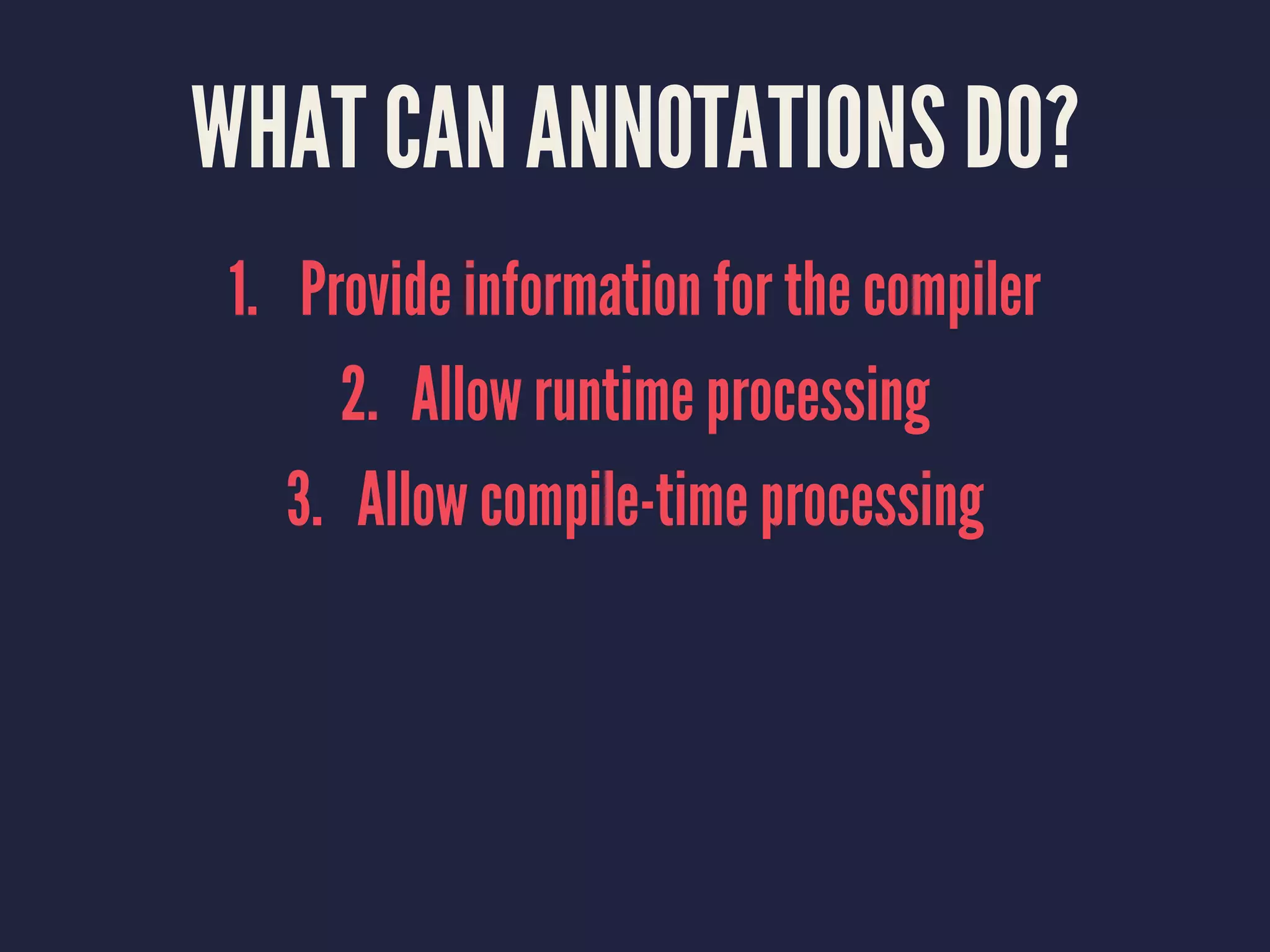 WHAT CAN ANNOTATIONS DO?
1. Provide information for the compiler
2. Allow runtime processing
3. Allow compile-time processing
 
