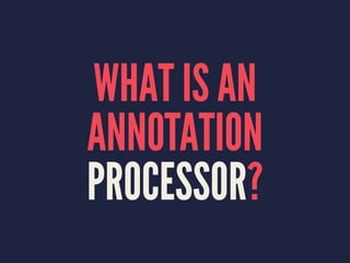 WHAT IS AN
ANNOTATION
PROCESSOR?
 