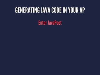 GENERATING JAVA CODE IN YOUR AP
Enter JavaPoet
 