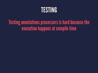 TESTING
Testing annotations processors is hard because the
execution happens at compile time
 