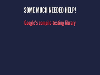 SOME MUCH NEEDED HELP!
Google's compile-testing library
 