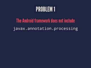 PROBLEM 1
The Android framework does not include
javax.annotation.processing
 