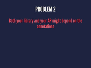 PROBLEM 2
Both your library and your AP might depend on the
annotations
 