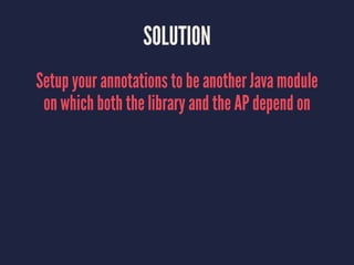 SOLUTION
Setup your annotations to be another Java module
on which both the library and the AP depend on
 