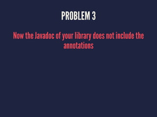 PROBLEM 3
Now the Javadoc of your library does not include the
annotations
 