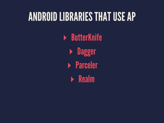 ANDROID LIBRARIES THAT USE AP
▸ ButterKnife
▸ Dagger
▸ Parceler
▸ Realm
 