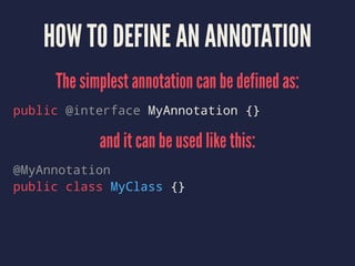 HOW TO DEFINE AN ANNOTATION
The simplest annotation can be defined as:
public @interface MyAnnotation {}
and it can be used like this:
@MyAnnotation
public class MyClass {}
 
