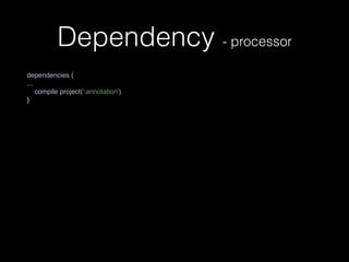 Dependency - processor
dependencies { 
... 
compile project(':annotation')
}
 