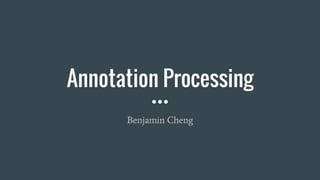 Annotation Processing
Benjamin Cheng
 
