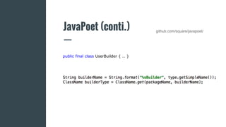 JavaPoet (conti.) github.com/square/javapoet/
public final class UserBuilder { … }
 