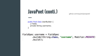 JavaPoet (conti.) github.com/square/javapoet/
public final class UserBuilder {
// fields
private String username;
}
 