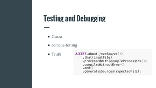Testing and Debugging
● Guava
● compile-testing
● Truth
 