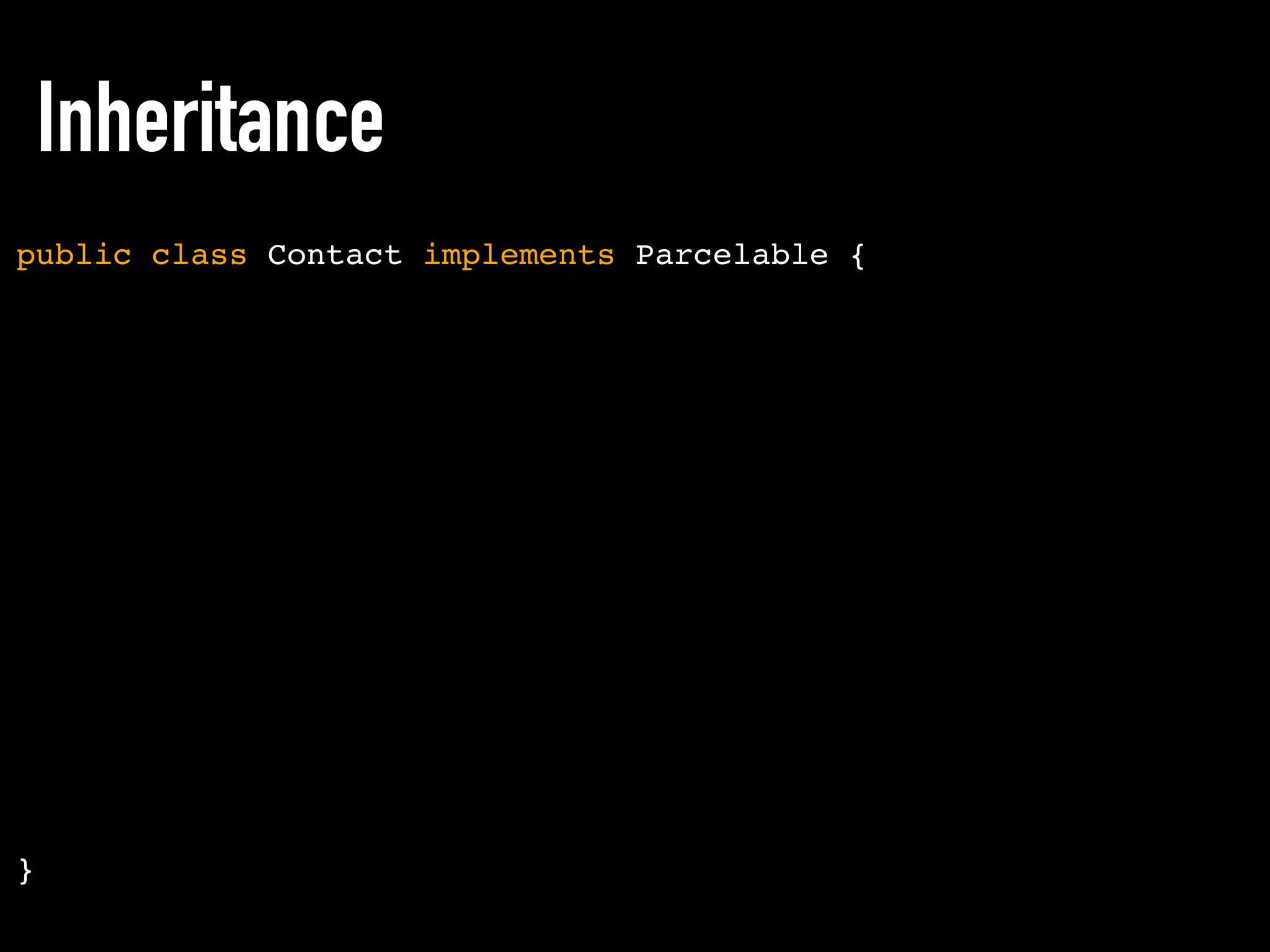 Inheritance
public class Contact implements Parcelable {
}
 