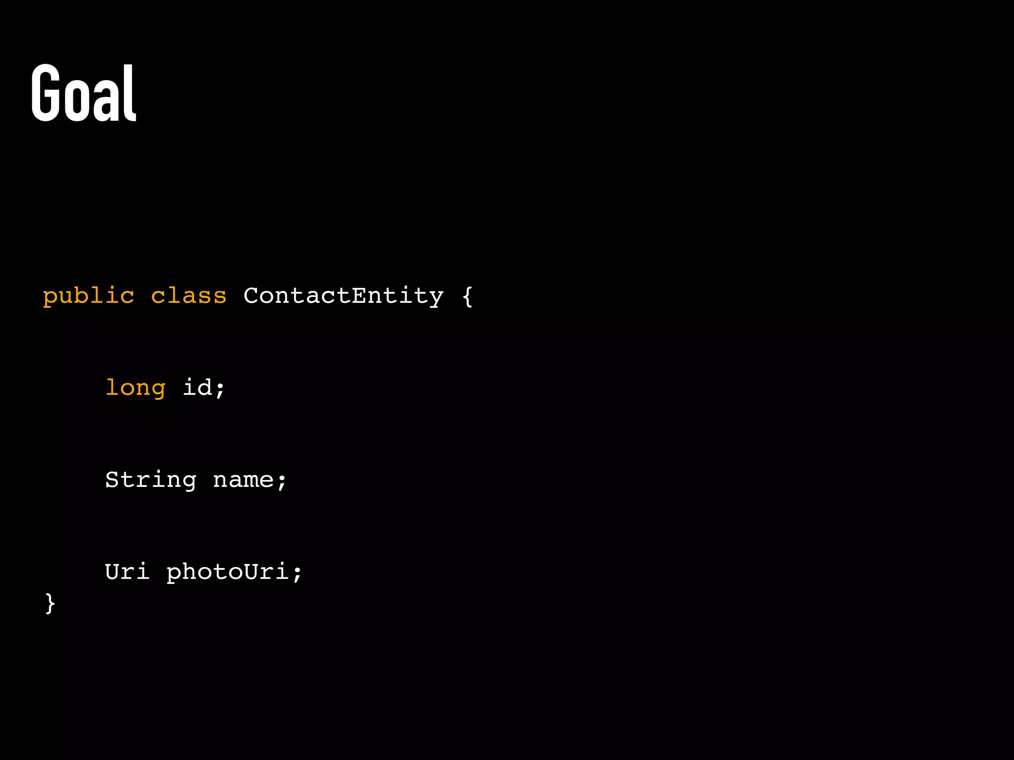 Goal
public class ContactEntity {
long id;
String name;
Uri photoUri;
}
 