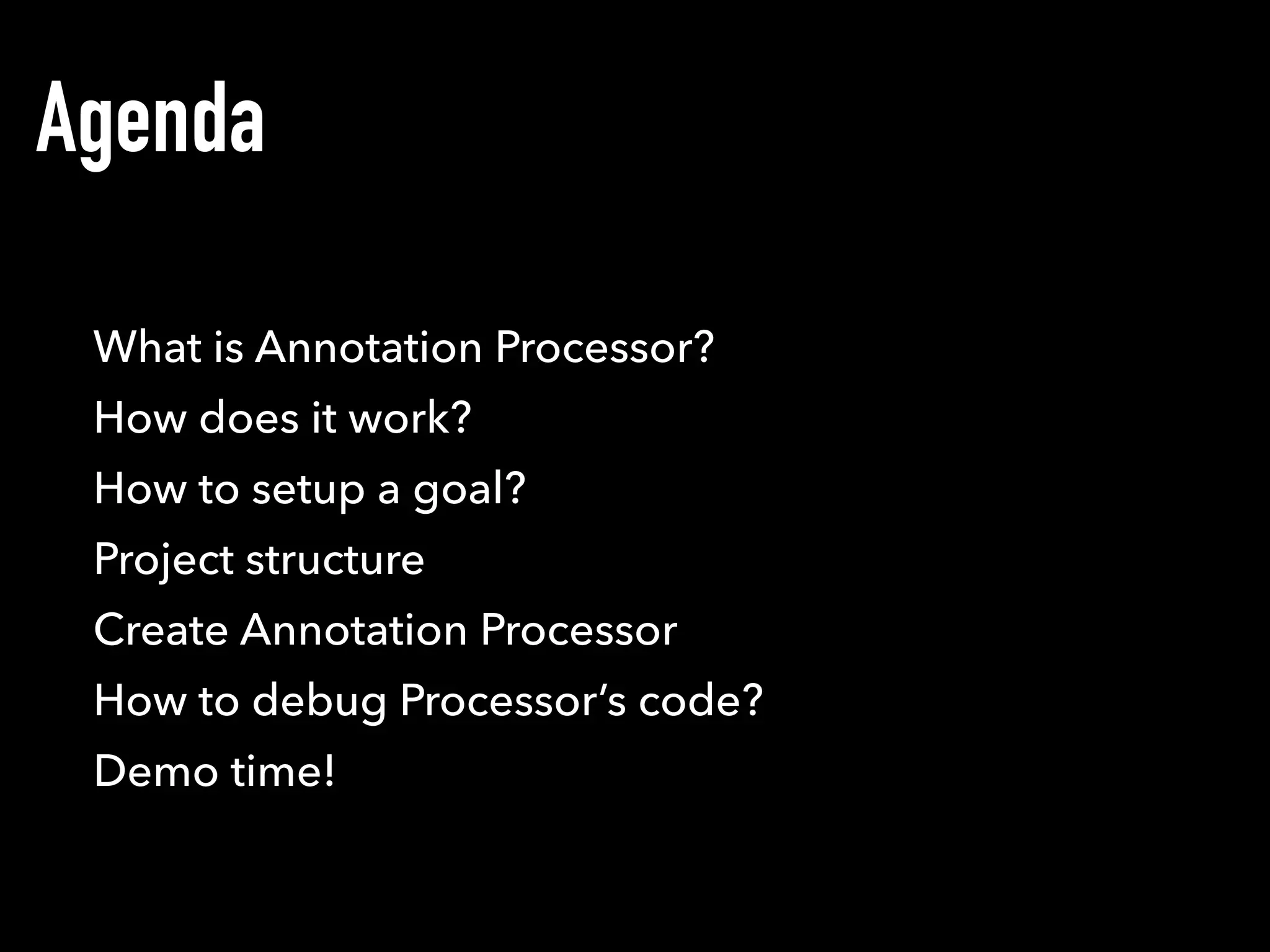 Agenda
What is Annotation Processor?
How does it work?
Project structure
Create Annotation Processor
How to debug Processor’s code?
Demo time!
How to setup a goal?
 