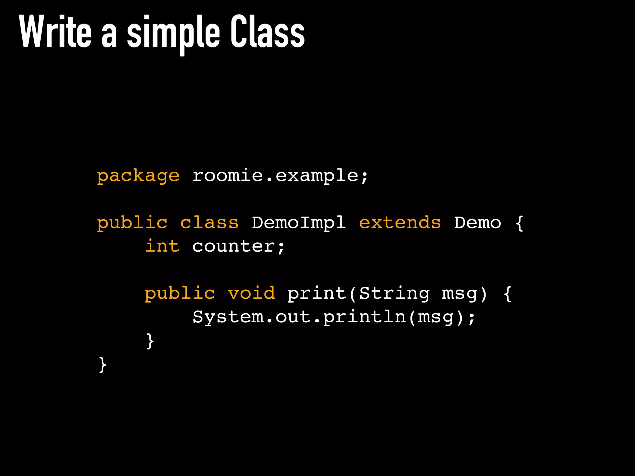 Write a simple Class
package roomie.example;
public class DemoImpl extends Demo {
int counter;
public void print(String msg) {
System.out.println(msg);
}
}
 