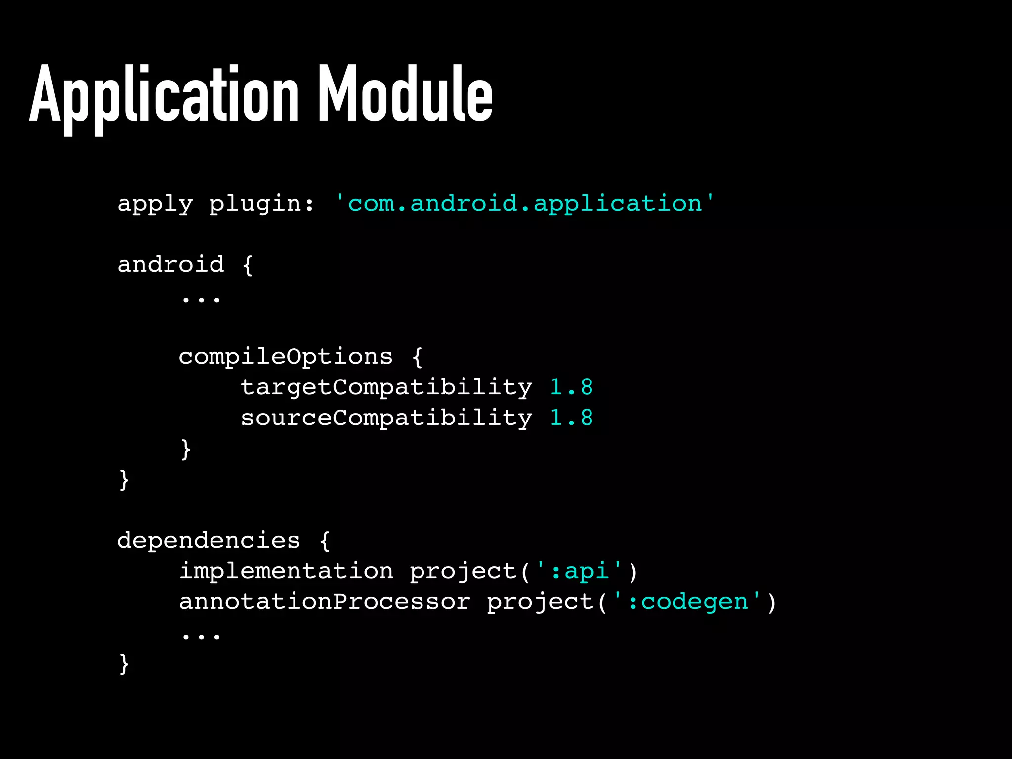 Application Module
apply plugin: 'com.android.application'
android {
...
compileOptions {
targetCompatibility 1.8
sourceCompatibility 1.8
}
}
dependencies {
implementation project(':api')
annotationProcessor project(':codegen')
...
}
 