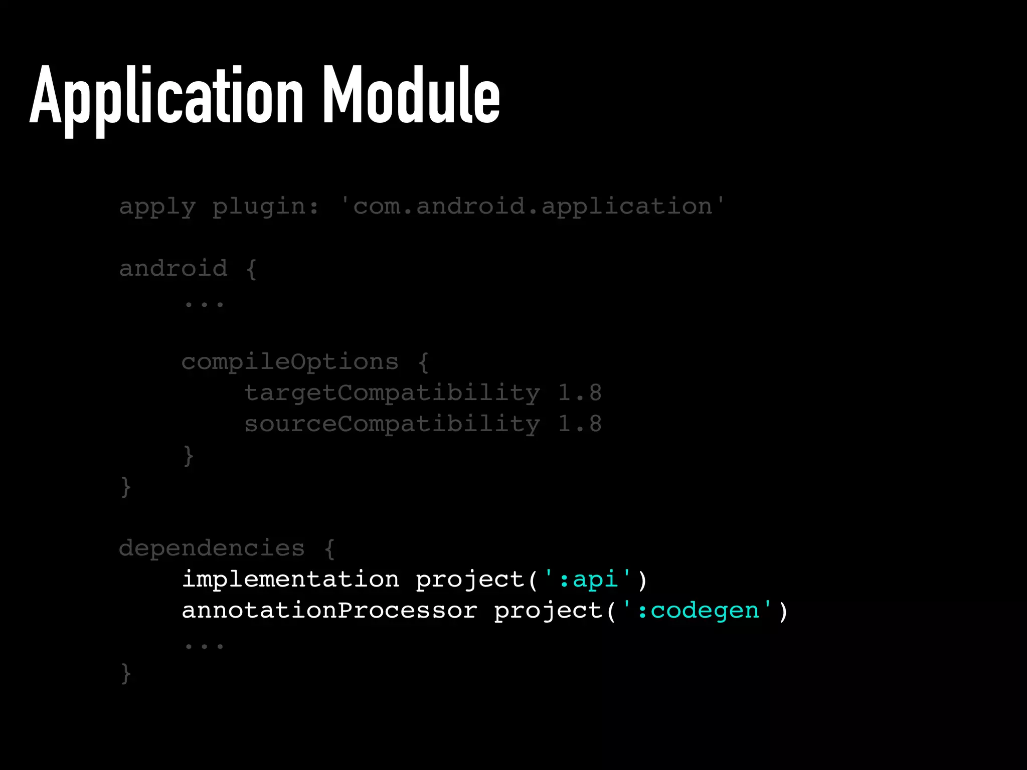 Application Module
apply plugin: 'com.android.application'
android {
...
compileOptions {
targetCompatibility 1.8
sourceCompatibility 1.8
}
}
dependencies {
implementation project(':api')
annotationProcessor project(':codegen')
...
}
 