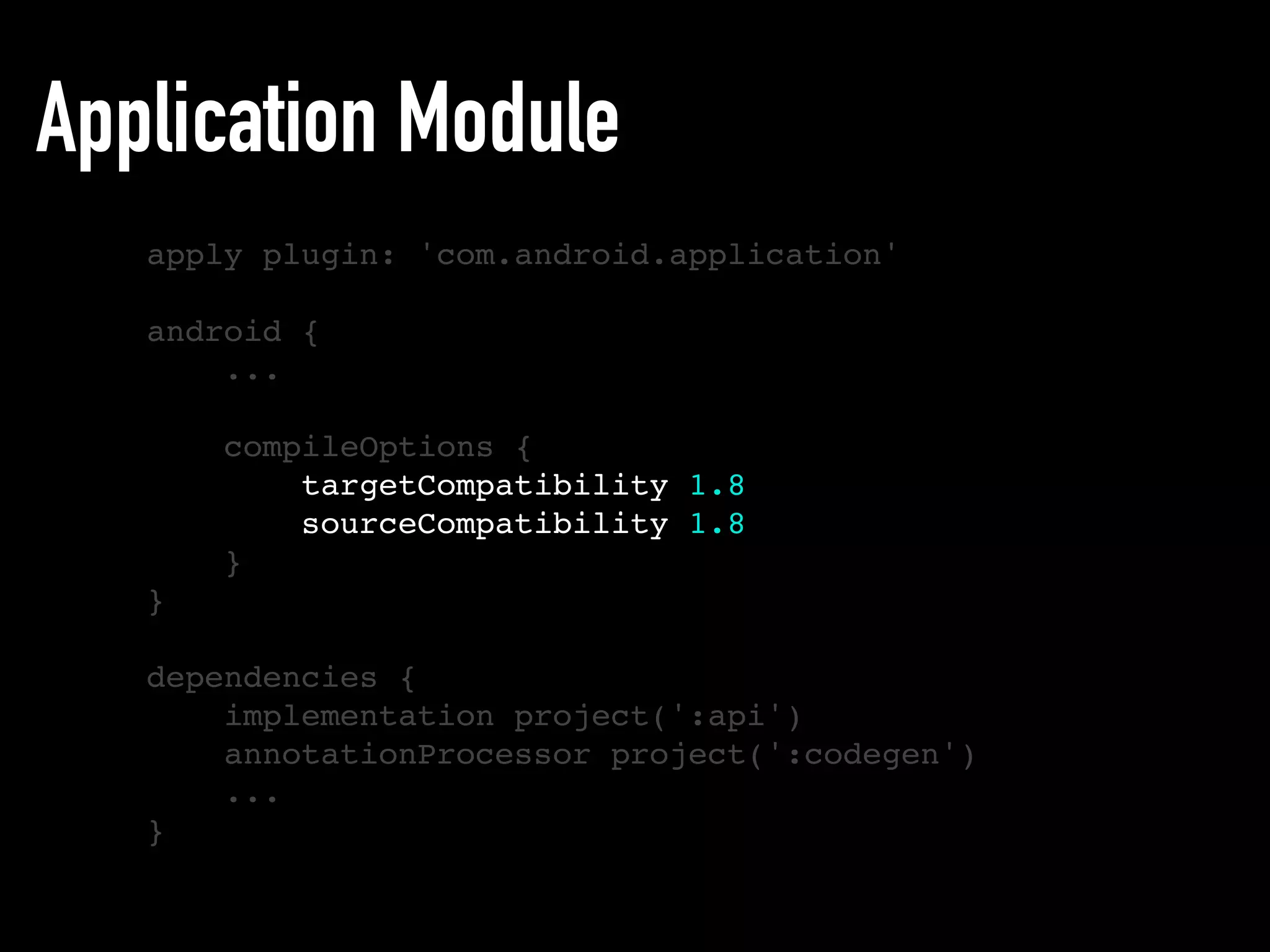 Application Module
apply plugin: 'com.android.application'
android {
...
compileOptions {
targetCompatibility 1.8
sourceCompatibility 1.8
}
}
dependencies {
implementation project(':api')
annotationProcessor project(':codegen')
...
}
 