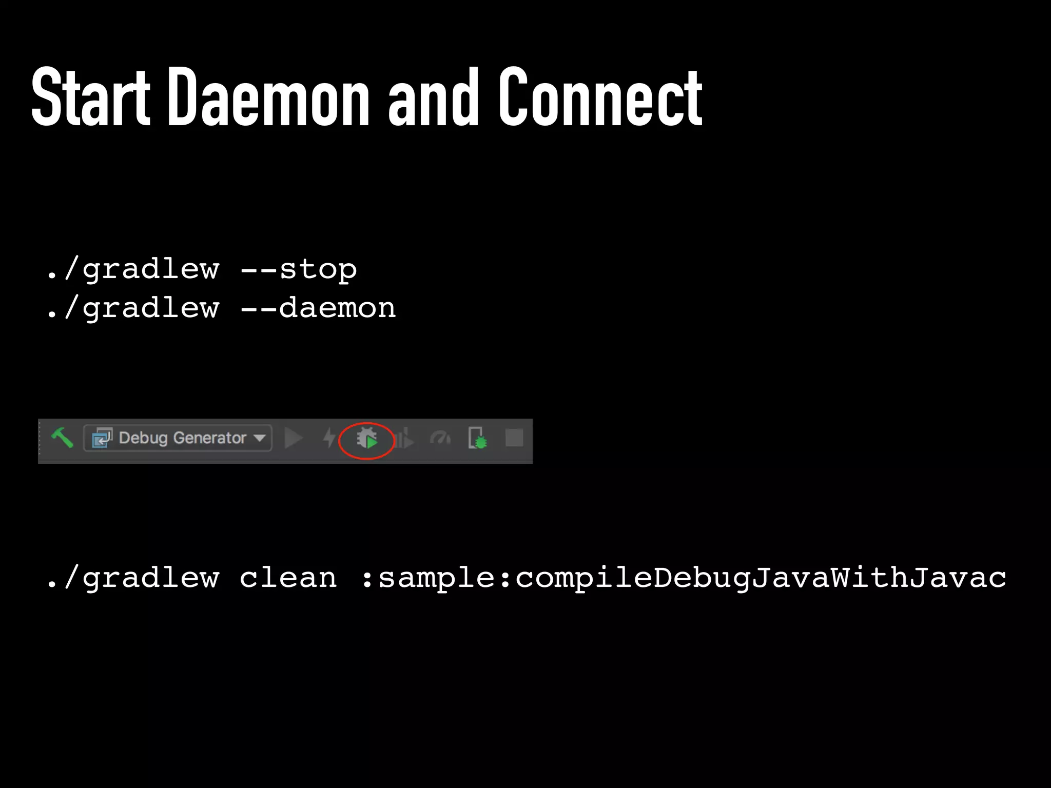 Start Daemon and Connect
./gradlew --stop
./gradlew --daemon
./gradlew clean :sample:compileDebugJavaWithJavac
 