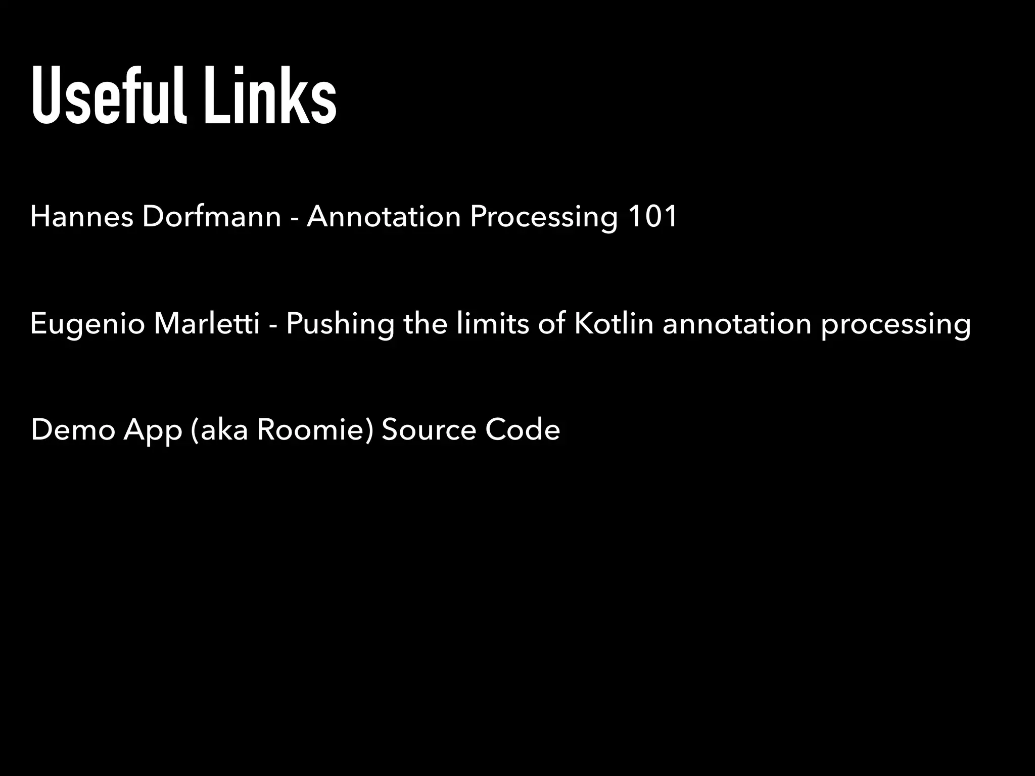 Useful Links
Hannes Dorfmann - Annotation Processing 101
Eugenio Marletti - Pushing the limits of Kotlin annotation processing
Demo App (aka Roomie) Source Code
 