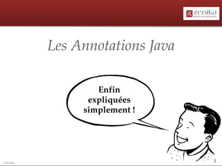 Les Annotations Java

                  Enfin 
                expliquées 
               simplement !




©Zenika                          1
 