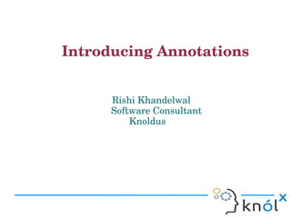    Introducing Annotations 


                                      Rishi Khandelwal
                                      Software Consultant     
                                          Knoldus
 
