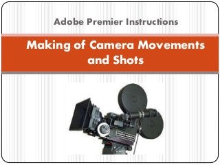 Adobe Premier Instructions
Making of Camera Movements
and Shots
 