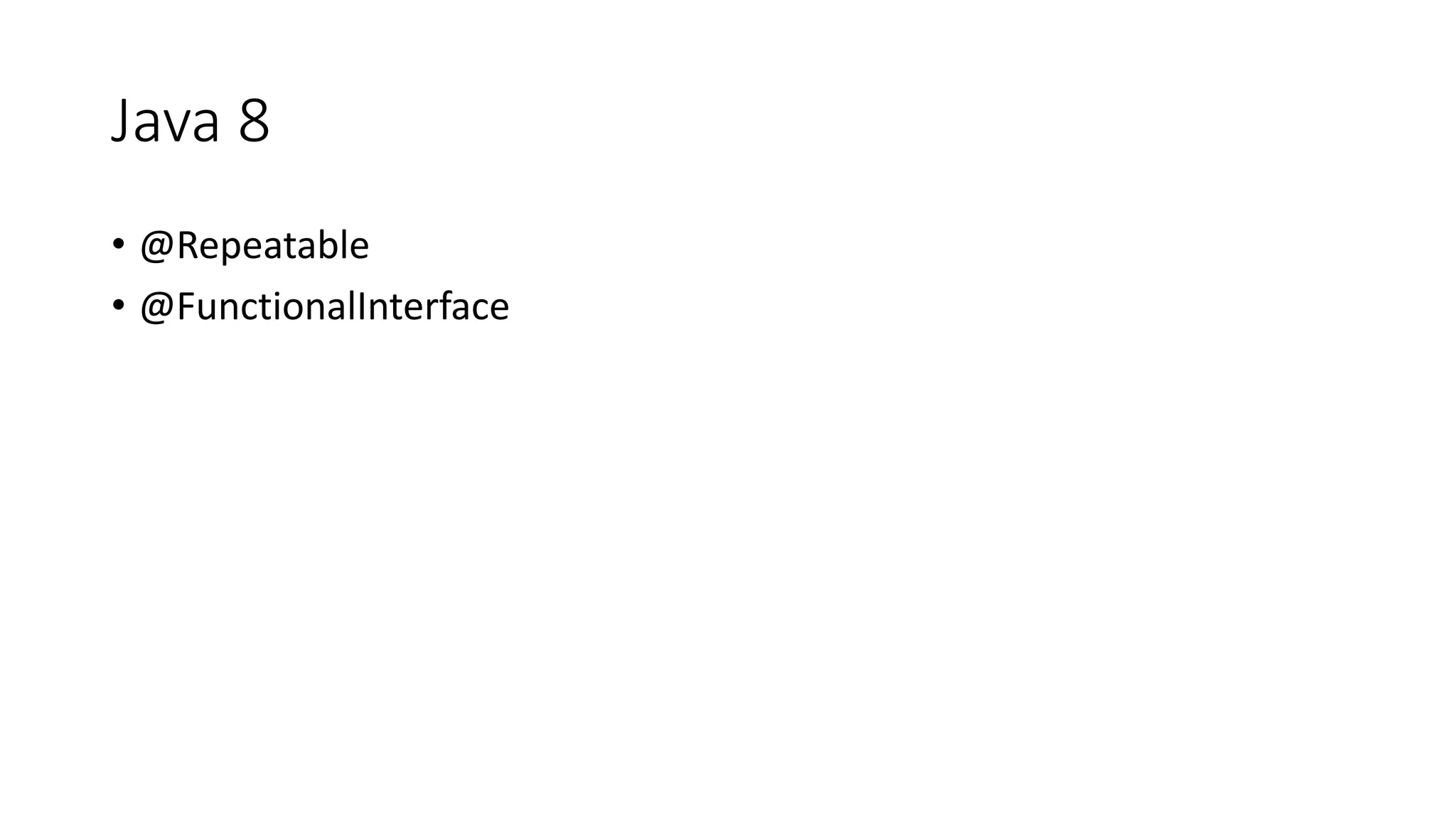 Java 8
• @Repeatable
• @FunctionalInterface
 