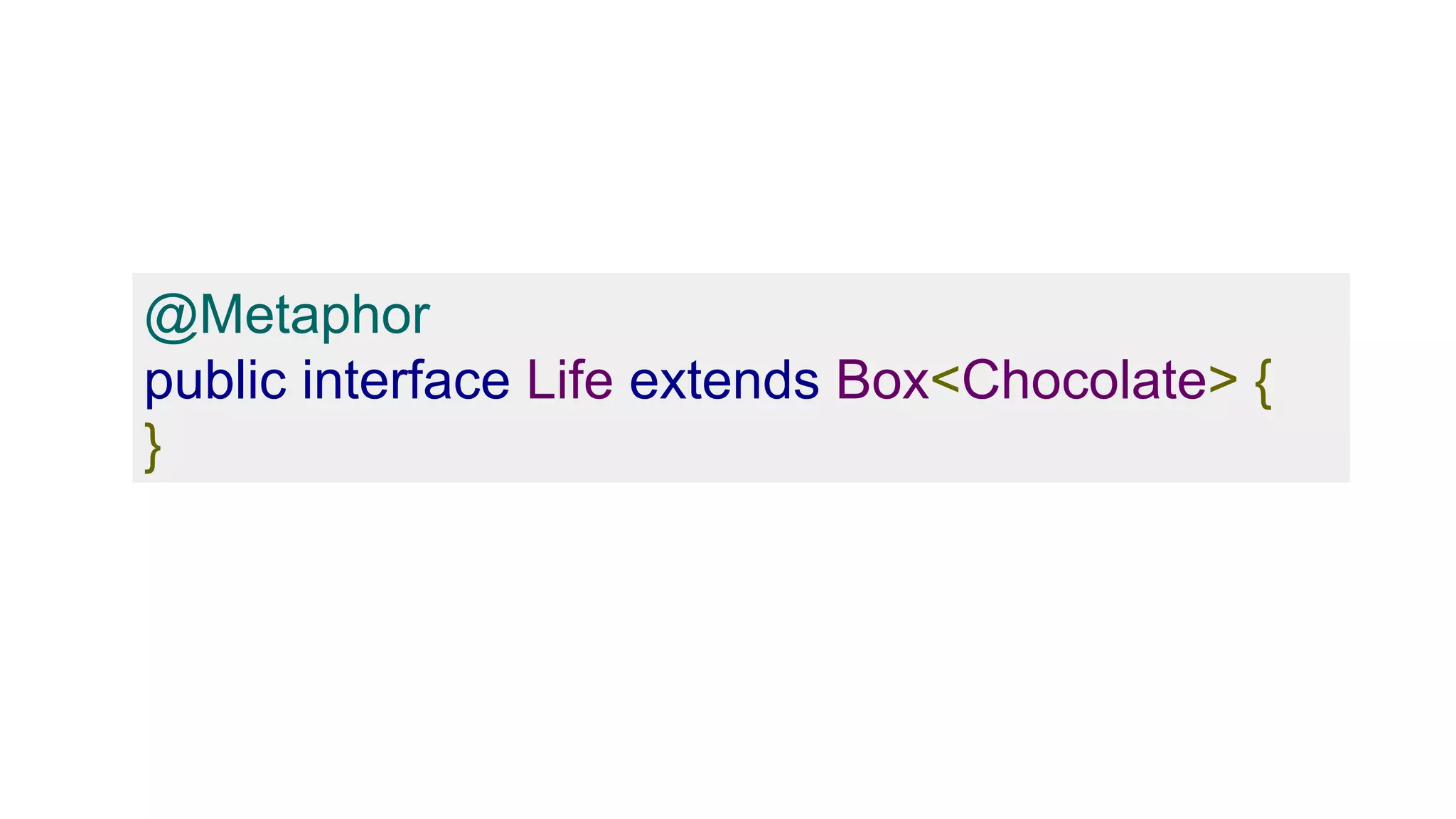 @Metaphor
public interface Life extends Box<Chocolate> {
}
 