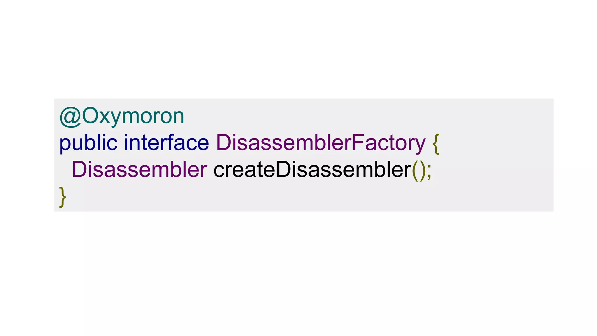 @Oxymoron
public interface DisassemblerFactory {
Disassembler createDisassembler();
}
 