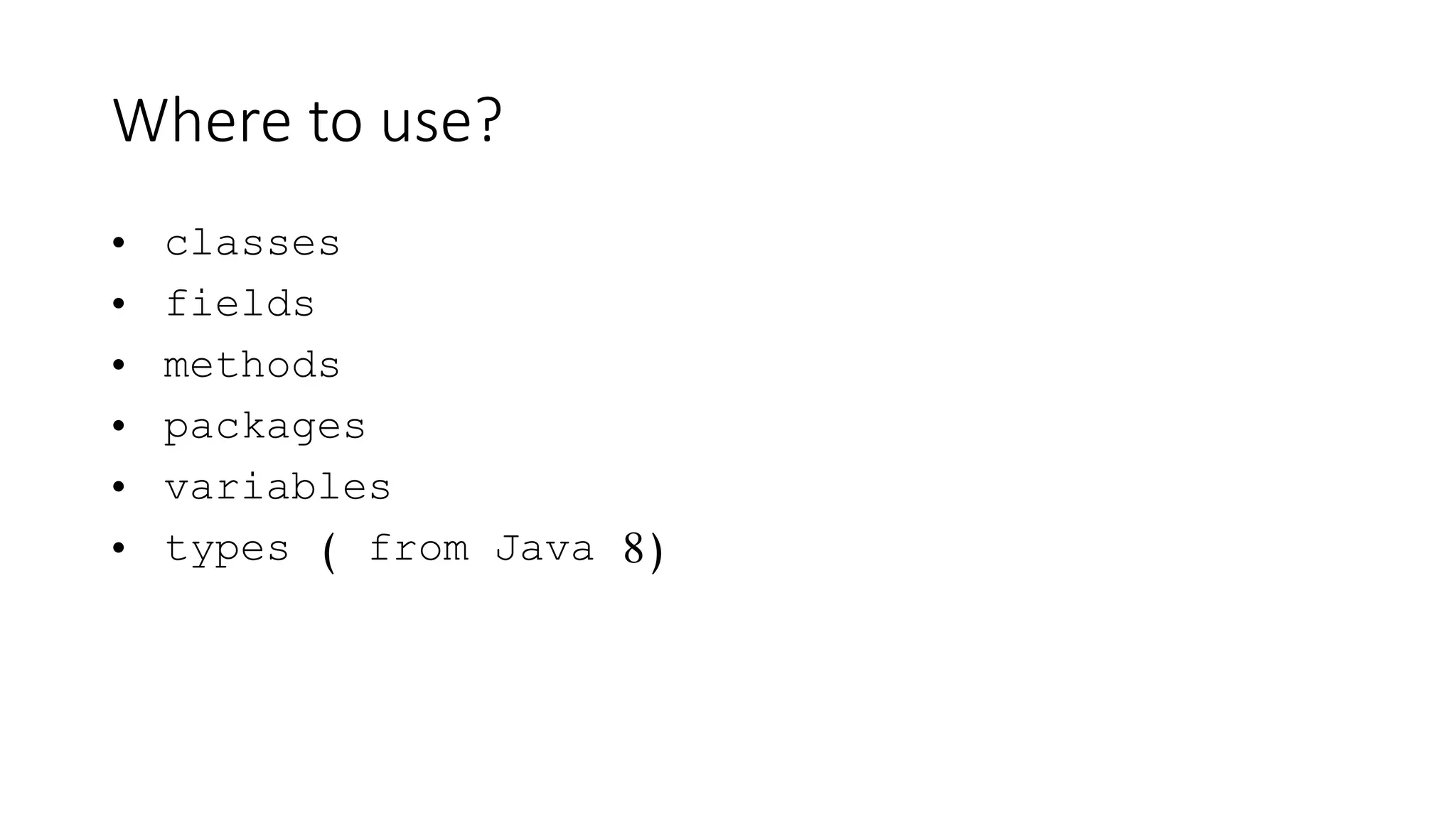 Where to use?
• classes
• fields
• methods
• packages
• variables
• types ( from Java 8)
 