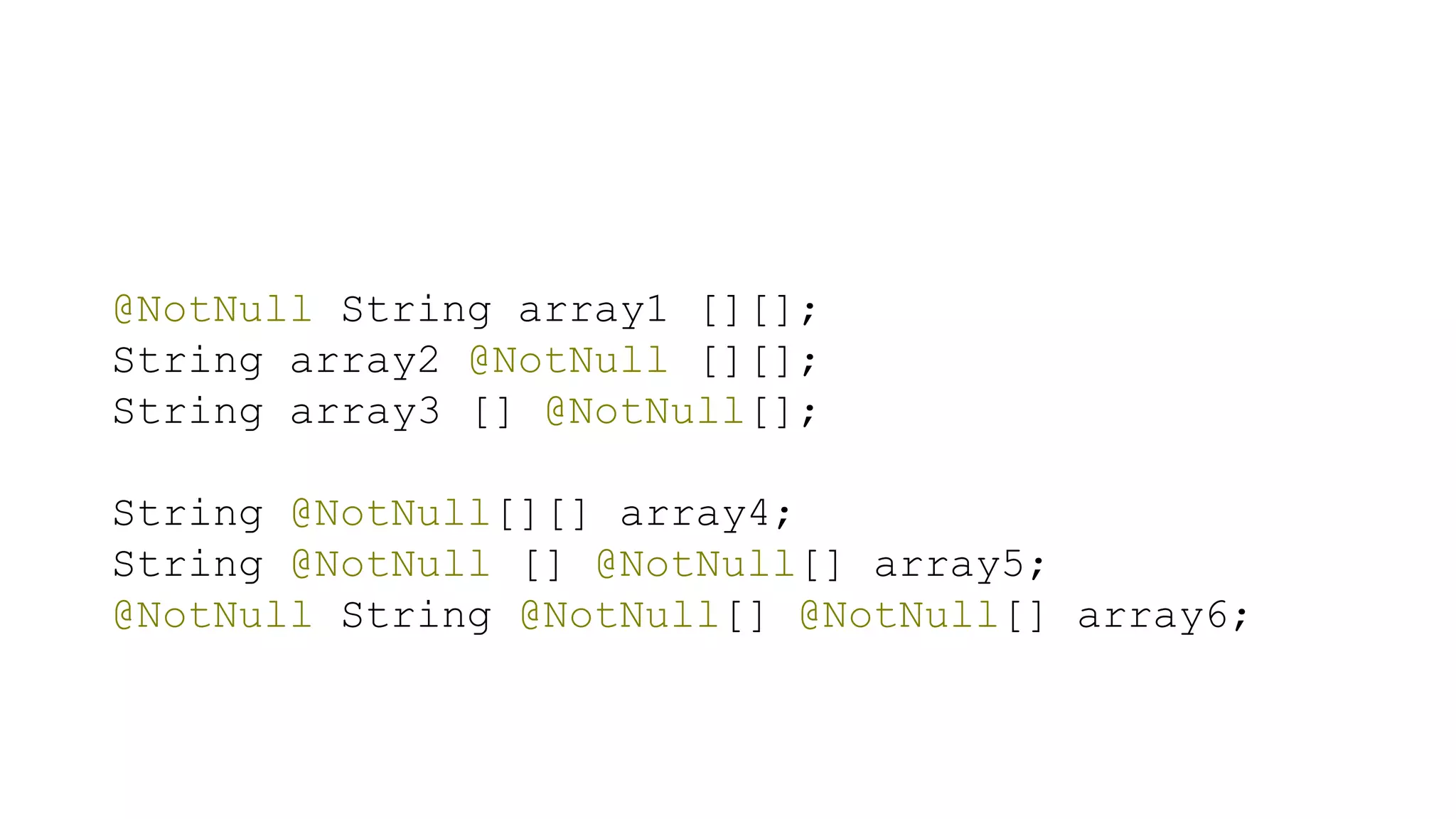 @NotNull String array1 [][];
String array2 @NotNull [][];
String array3 [] @NotNull[];
String @NotNull[][] array4;
String @NotNull [] @NotNull[] array5;
@NotNull String @NotNull[] @NotNull[] array6;
 