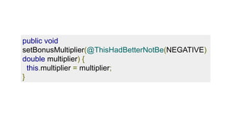 public void
setBonusMultiplier(@ThisHadBetterNotBe(NEGATIVE)
double multiplier) {
this.multiplier = multiplier;
}
 