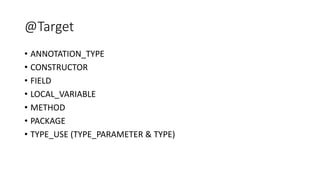 @Target
• ANNOTATION_TYPE
• CONSTRUCTOR
• FIELD
• LOCAL_VARIABLE
• METHOD
• PACKAGE
• TYPE_USE (TYPE_PARAMETER & TYPE)
 