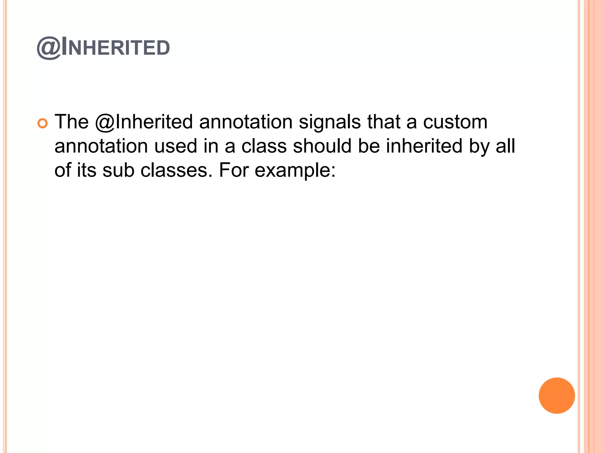 @INHERITED
 The @Inherited annotation signals that a custom
annotation used in a class should be inherited by all
of its sub classes. For example:
 