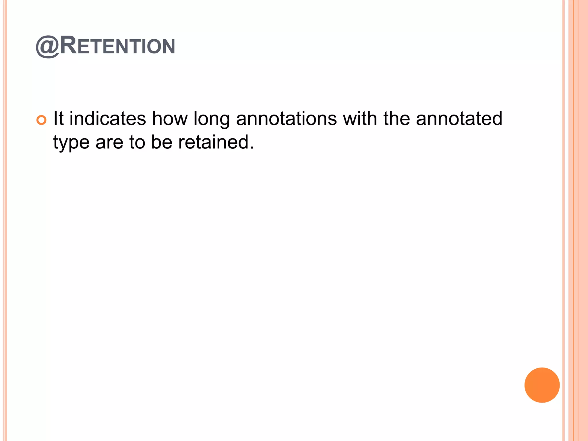 @RETENTION
 It indicates how long annotations with the annotated
type are to be retained.
 