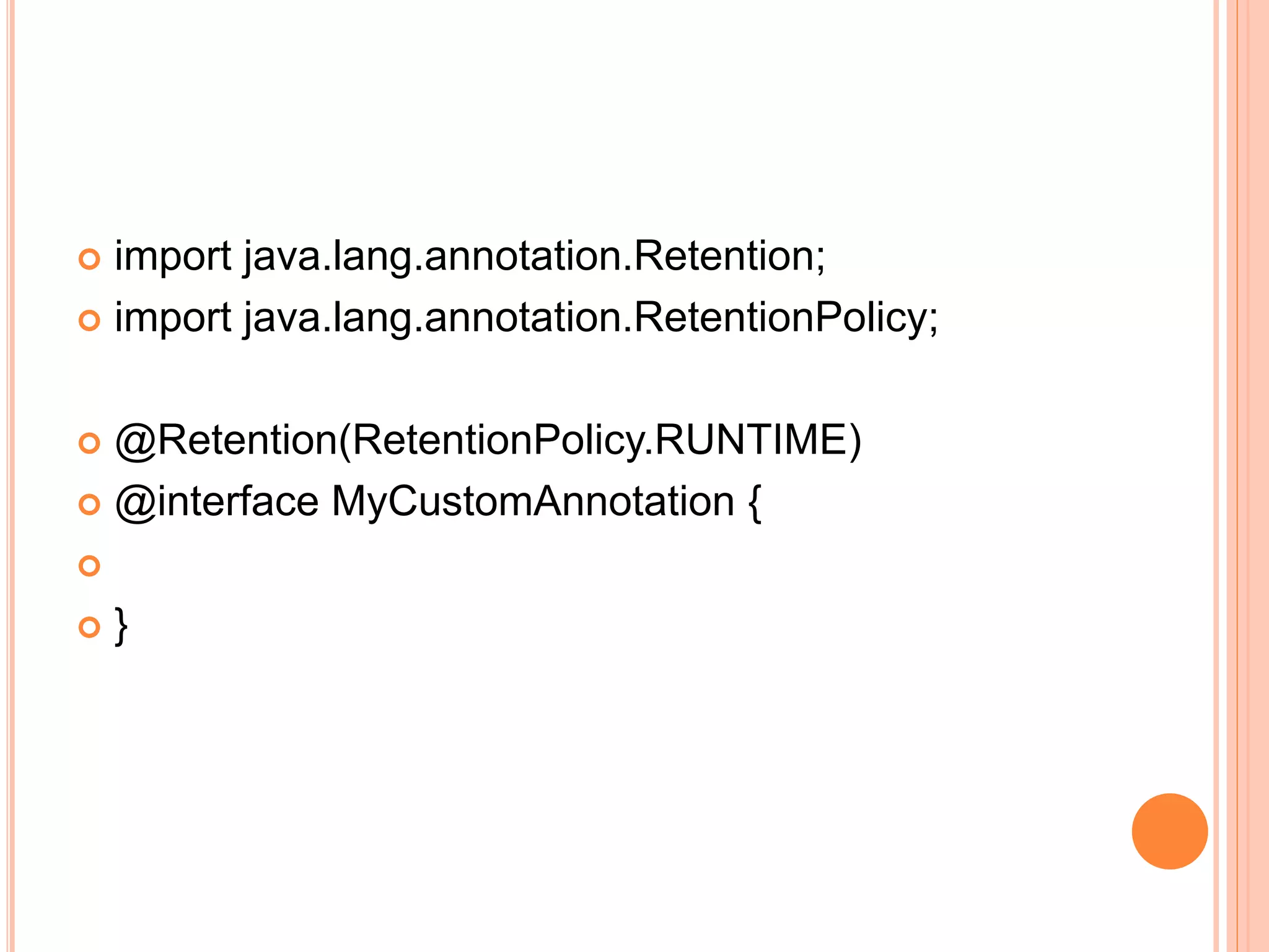  import java.lang.annotation.Retention;
 import java.lang.annotation.RetentionPolicy;
 @Retention(RetentionPolicy.RUNTIME)
 @interface MyCustomAnnotation {

 }
 