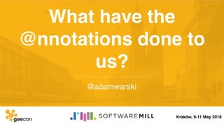 What have the
@nnotations done to
us?
@adamwarski
Kraków, 9-11 May 2018
 
