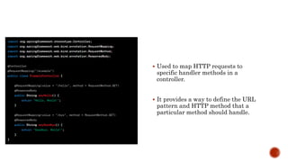  Used to map HTTP requests to
specific handler methods in a
controller.
 It provides a way to define the URL
pattern and HTTP method that a
particular method should handle.
 