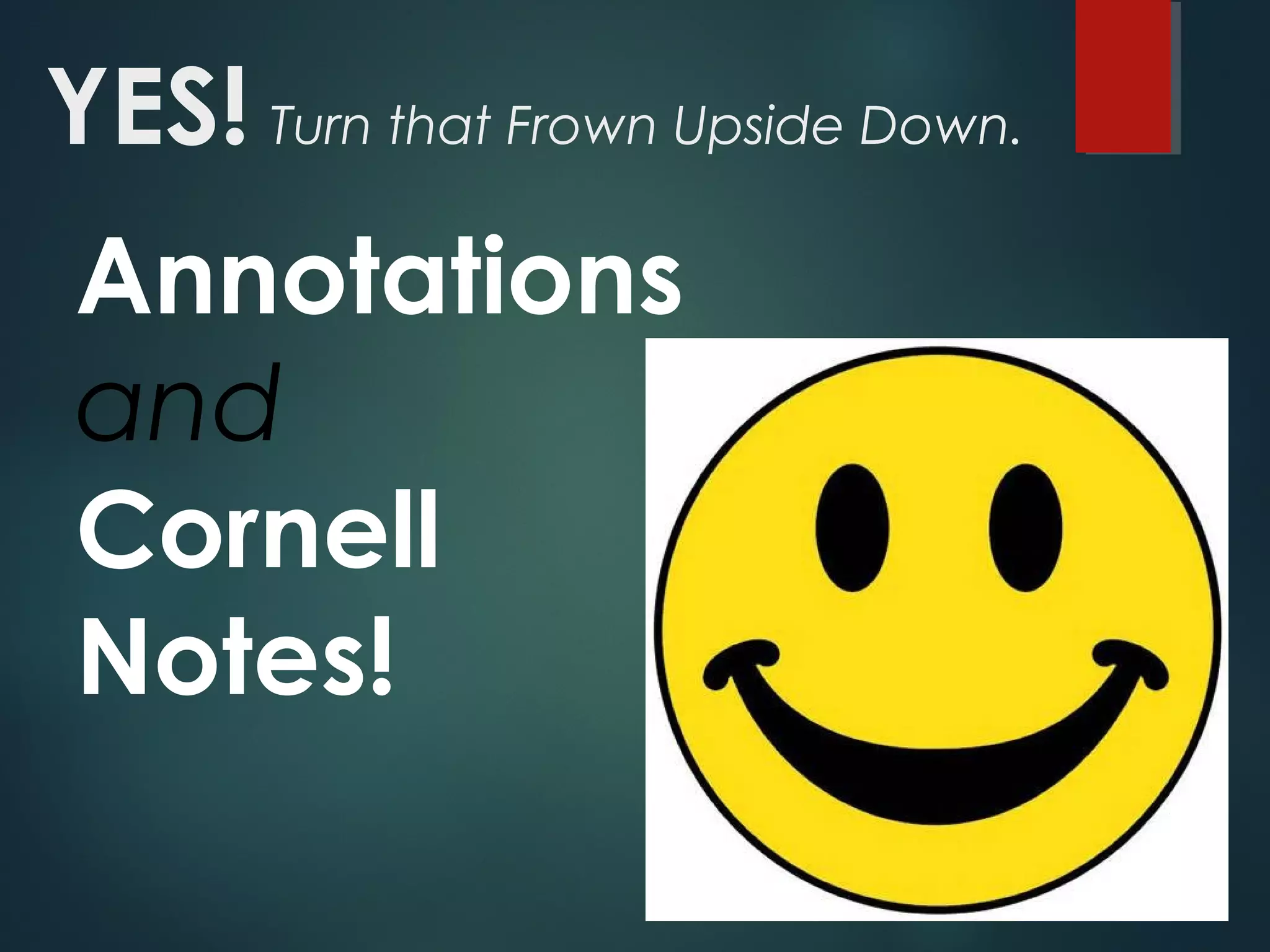YES! Turn that Frown Upside Down. 
Annotations 
and 
Cornell 
Notes! 
 
