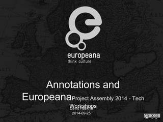 Annotations and 
EuropeanaProject Assembly 2014 - Tech 
Workshops 
David Haskiya 
2014-09-25 
 