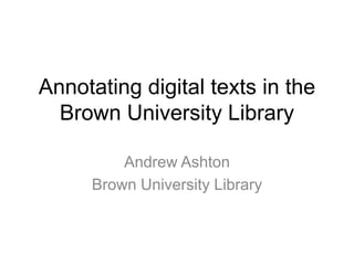 Annotating digital texts in the Brown University Library<br />Andrew Ashton<br />Brown University Library<br />