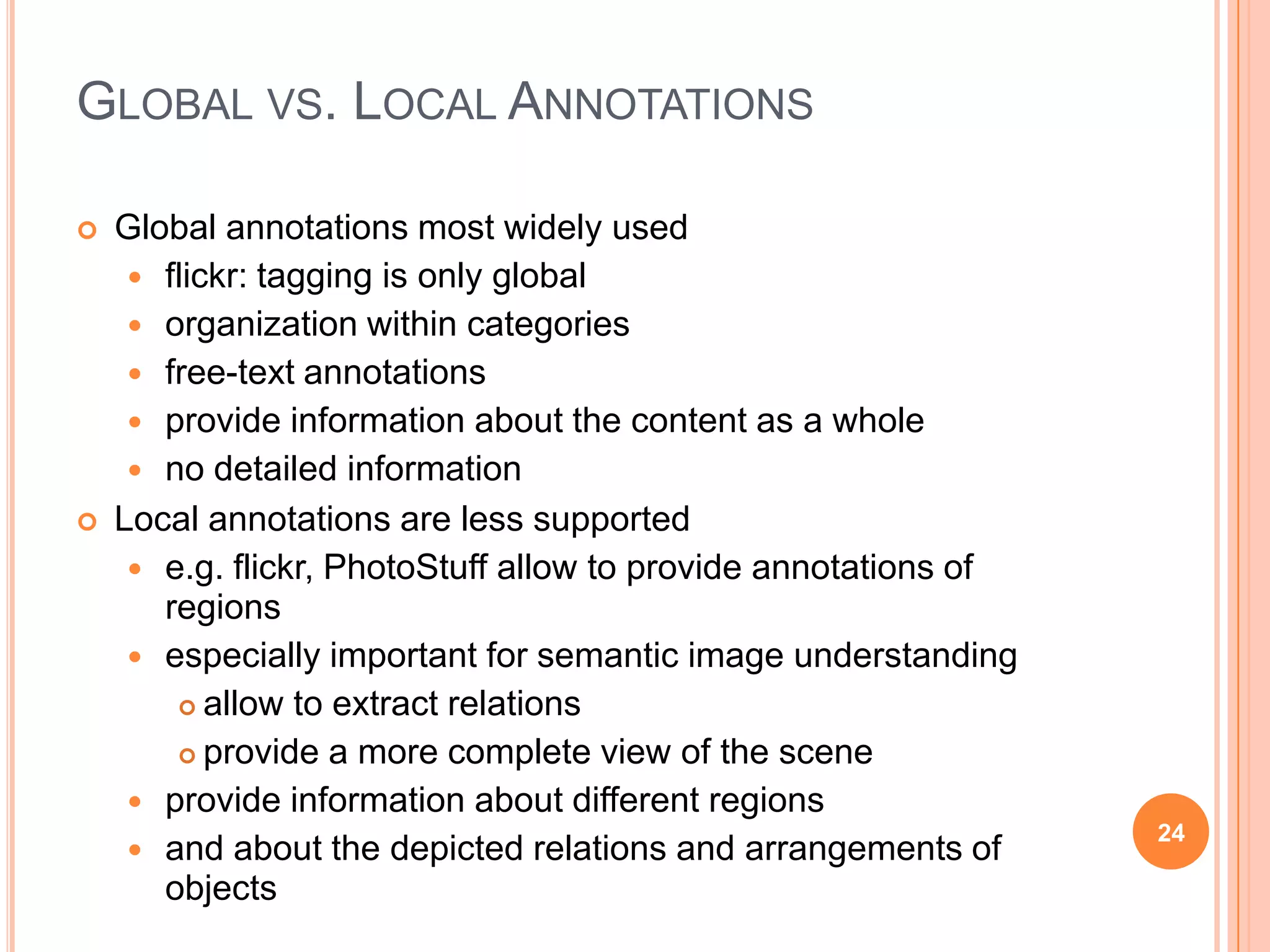 Multimedia AnnotationDifferent levels of annotationsMetadataOften technical metadataContent levelSemantic annotationsKeywords, domain ontologies, free-textMultimedia levellow-level annotationsVisual descriptors, such as dominant color21