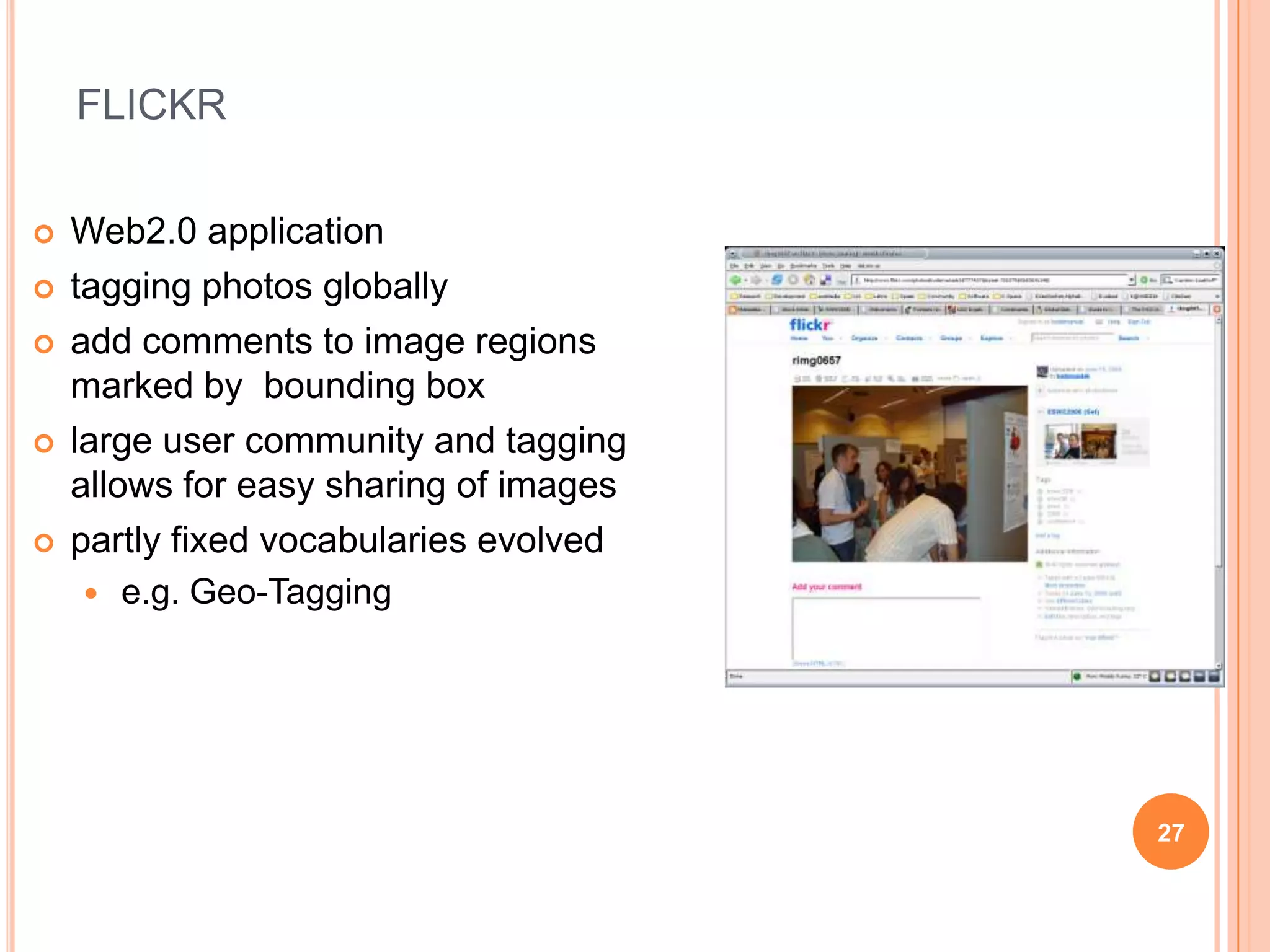 Global vs. Local AnnotationsGlobal annotations most widely usedflickr: tagging is only globalorganization within categoriesfree-text annotationsprovide information about the content as a wholeno detailed informationLocal annotations are less supportede.g. flickr, PhotoStuff allow to provide annotations of regionsespecially important for semantic image understandingallow to extract relationsprovide a more complete view of the sceneprovide information about different regionsand about the depicted relations and arrangements of objects24
