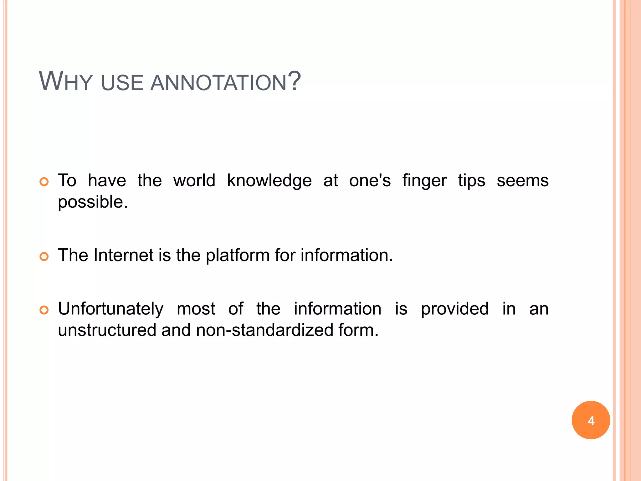 Why use annotation?To have the world knowledge at one's finger tips seems possible.The Internet is the platform for information.Unfortunately most of the information is provided in an unstructured and non-standardized form.4